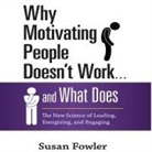 Susan Fowler, Karen Saltus - Why Motivating People Doesn't Work...and What Does Lib/E: The New Science of Leading, Energizing, and Engaging (Hörbuch)