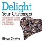 Steve Curtin, Lloyd James, Sean Pratt - Delight Your Customers: 7 Simple Ways to Raise Your Customer Service from Ordinary to Extraordinary (Hörbuch)