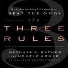 Mumtaz Ahmed, Michael E. Raynor, Erik Synnestvedt - The Three Rules Lib/E: How Exceptional Companies Think (Audio book)