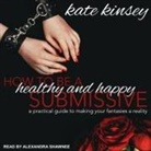 Kate Kinsey, Alexandra Shawnee - How to Be a Healthy and Happy Submissive: A Practical Guide to Making Your Fantasies a Reality (Audio book)
