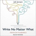 Joli Jensen, Tanya Eby, Pam Ward - Write No Matter What Lib/E: Advice for Academics (Hörbuch)
