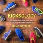 Brian Metzler, Patrick Girard Lawlor - Kicksology Lib/E: The Hype, Science, Culture & Cool of Running Shoes (Hörbuch)