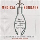 Deirdre Cooper Owens, Allyson Johnson - Medical Bondage Lib/E: Race, Gender, and the Origins of American Gynecology (Hörbuch)