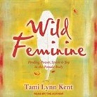 Tami Lynn Kent, Tami Lynn Kent - Wild Feminine Lib/E: Finding Power, Spirit & Joy in the Female Body (Audio book)