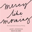 Jane Johnson, Lisa Larsen - Mercy Like Morning: Discovering Truth in Seasons of Waiting (Audio book)