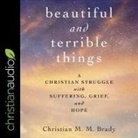 Christian MM Brady, David Cochran Heath - Beautiful and Terrible Things: A Christian Struggle with Suffering, Grief, and Hope (Audio book)