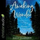 Sally Clarkson, Sally Clarkson - Awaking Wonder Lib/E: Opening Your Child's Heart to the Beauty of Learning (Audio book)