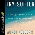 Aundi Kolber, Aundi Kolber - Try Softer: A Fresh Approach to Move Us Out of Anxiety, Stress, and Survival Mode-And Into a Life of Connection and Joy (Audio book)