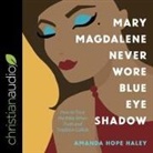 Amanda Hope Haley, Lisa Larsen - Mary Magdalene Never Wore Blue Eye Shadow: How to Trust the Bible When Truth and Tradition Collide (Audio book)