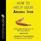 Jessica Thompson, Jessica Thompson - How to Help Your Anxious Teen (Audio book)
