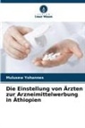 Mulusew Yohannes - Die Einstellung von Ärzten zur Arzneimittelwerbung in Äthiopien