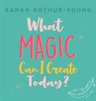 Sarah Arthur-Young - What Magic Can I Create Today?