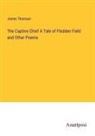 James Thomson - The Captive Chief A Tale of Flodden Field and Other Poems