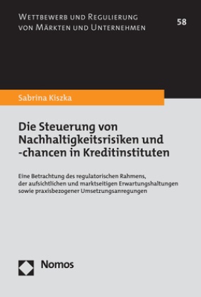 Sabrina Kiszka - Die Steuerung von Nachhaltigkeitsrisiken und -chancen in Kreditinstituten - Eine Betrachtung des regulatorischen Rahmens, der aufsichtlichen und marktseitigen Erwartungshaltungen sowie praxisbezogener Umsetzungsanregungen