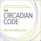 Satchin Panda, Chris Sorensen - The Circadian Code: Lose Weight, Supercharge Your Energy, and Transform Your Health from Morning to Midnight (Audio book)