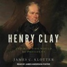 James C. Klotter, James Anderson Foster - Henry Clay: The Man Who Would Be President (Audio book)