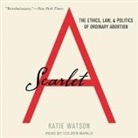 Katie Watson, Coleen Marlo - Scarlet a Lib/E: The Ethics, Law, and Politics of Ordinary Abortion (Audio book)