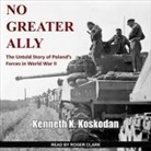 Kenneth K. Koskodan, Roger Clark - No Greater Ally: The Untold Story of Poland's Forces in World War II (Audio book)