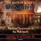 Samuel W. Mitcham, Grover Gardner - The Death of Hitler's War Machine Lib/E: The Final Destruction of the Wehrmacht (Hörbuch)