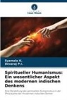 Syamala K, Syamala K., Devaraj P I, Devaraj P. I., Devaraj P.I. - Spiritueller Humanismus: Ein wesentlicher Aspekt des modernen indischen Denkens