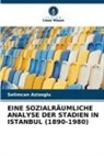 Selimcan Azizoglu - EINE SOZIALRÄUMLICHE ANALYSE DER STADIEN IN ISTANBUL (1890-1980)