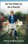 Christine Elizabeth Davies Curtis - So You Want to be a Nurse?