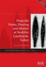 Lilian Dogiama - Projectile Points, Hunting and Identity at Neolithic Çatalhöyük, Turkey