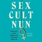 Faith Jones, Jaime Lamchick - Sex Cult Nun Lib/E: Breaking Away from the Children of God, a Wild, Radical Religious Cult (Hörbuch)