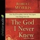 Robert Morris, Maurice England - God I Never Knew: How Real Friendship with the Holy Spirit Can Change Your Life (Audiolibro)