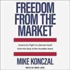 Mike Konczal, Mike Lenz - Freedom from the Market Lib/E: America's Fight to Liberate Itself from the Grip of the Invisible Hand (Audio book)