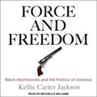 Kellie Carter Jackson, Machelle Williams - Force and Freedom: Black Abolitionists and the Politics of Violence (Audio book)