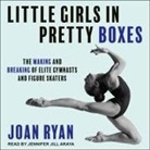 Joan Ryan, Jennifer Jill Araya - Little Girls in Pretty Boxes Lib/E: The Making and Breaking of Elite Gymnasts and Figure Skaters (Audio book)
