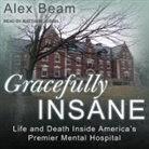 Alex Beam, Matthew Josdal - Gracefully Insane: Life and Death Inside America's Premier Mental Hospital (Audio book)