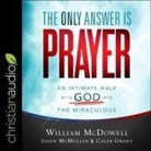 Caleb Grant, William Mcdowell, Jason Mcmullen - The Only Answer Is Prayer: An Intimate Walk with God Into the Miraculous (Audio book)