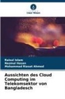Mohammad Riasat Ahmed, Nazmul Hasan, Raisul Islam - Aussichten des Cloud Computing im Telekomsektor von Bangladesch