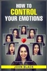 John Black - HOW TO CONTROL YOUR EMOTIONS