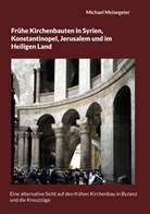 Michael Meisegeier - Frühe Kirchenbauten in Syrien, Konstantinopel, Jerusalem und im Heiligen Land