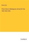 William Ellis - Three Visits to Madagascar during the Year 1853-1854-1856