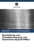 Ayinavilli P S V R Subrahmanyam, Ayinavilli P. S. V. R. Subrahmanyam - Herstellung und Charakterisierung von Aluminium-Hybrid-MMCs