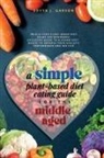 Edyth J. Garson J. Garson - A Simple Plant-Based Diet Eating Guide For The Middle Aged Whole-food Plant-Based Diet Guide For Beginners| Exclusive Guide to a Vegan Diet| Menus To Improve Your Athletic Performance and Sex life