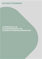 Wolfgang Steinebrunner - VORBEREITUNG ZUR FACHKUNDEPRÜFUNG FÜR GÜTERKRAFTVERKEHRSUNTERNEHMER