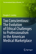 Douglas E Lemley, Douglas E. Lemley - Too Conscientious: The Evolution of Ethical Challenges to Professionalism in the American Medical Marketplace
