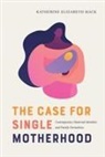 Katherine Elizabeth Mack - The Case for Single Motherhood