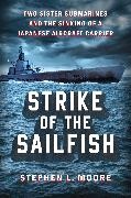 Stephen L Moore, Stephen L. Moore, Moore Stephen L. - Strike of the Sailfish Two Sister Submarines and the Sinking of a Japanese Aircraft Carrier