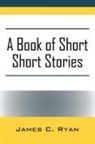 James C Ryan, James C. Ryan - A Book of Short Short Stories