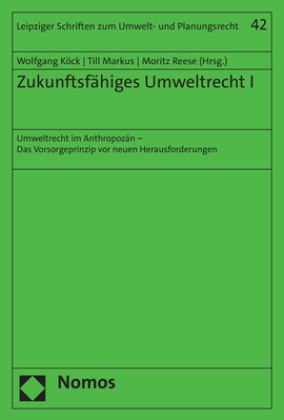 Wolfgang Köck, Till Markus, Moritz Reese - Zukunftsfähiges Umweltrecht I - Umweltrecht im Anthropozän - Das Vorsorgeprinzip vor neuen Herausforderungen