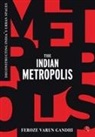 Feroze Varun Gandhi - The Indian Metropolis: Deconstructing India's Urban Spaces