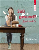 Birgit Kogler - Süß UND gesund?! Birgit backt´s