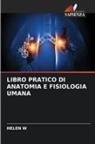HELEN W - LIBRO PRATICO DI ANATOMIA E FISIOLOGIA UMANA