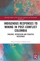 Diana Carolina Arbelaez Ruiz, Diana Carolina Arbeláez Ruiz, Diana Arbelaez-Ruiz - Indigenous Responses to Mining in Post-Conflict Colombia